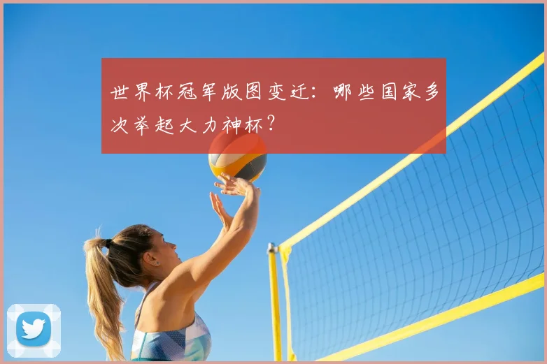 世界杯冠军版图变迁:哪些国家多次举起大力神杯?