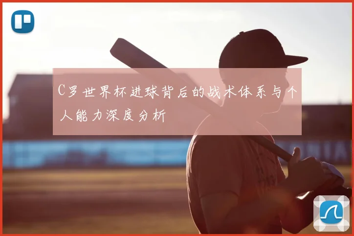 C罗世界杯进球背后的战术体系与个人能力深度分析