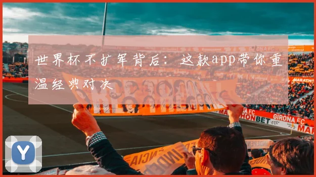 世界杯不扩军背后:这款app带你重温经典对决