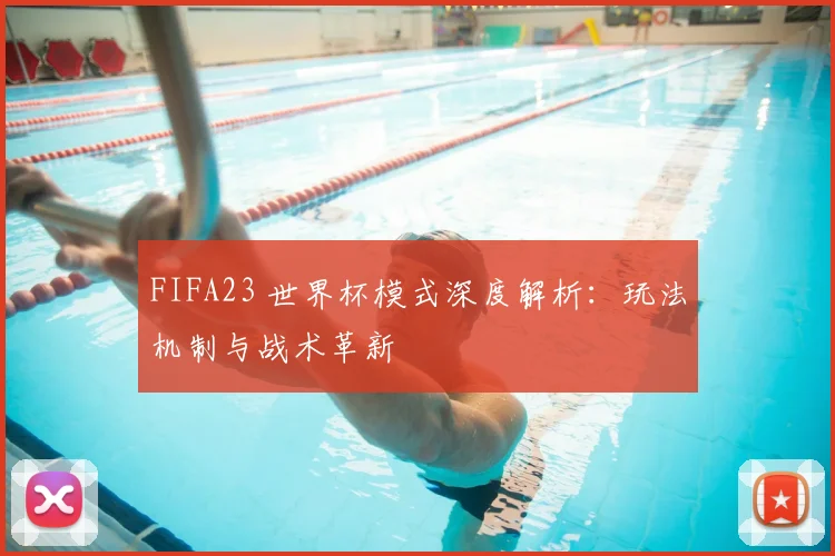 FIFA23 世界杯模式深度解析:玩法机制与战术革新