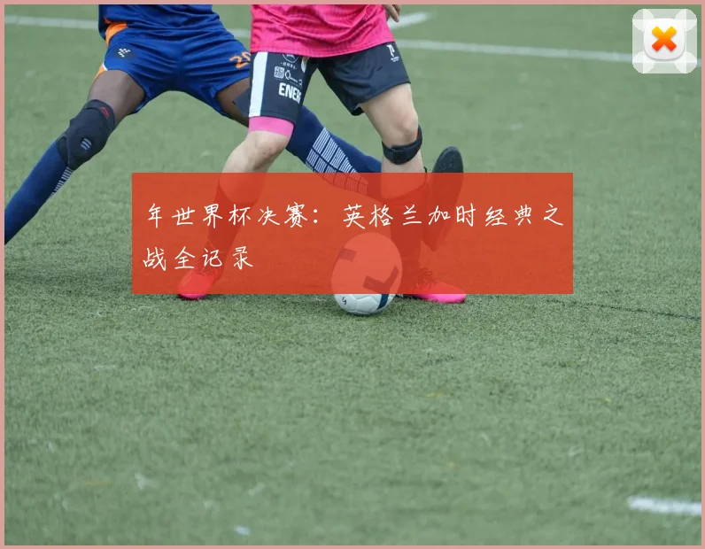 年世界杯决赛:英格兰加时经典之战全记录