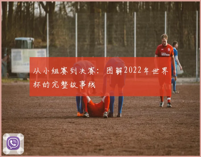 从小组赛到决赛:图解2022年世界杯的完整故事线