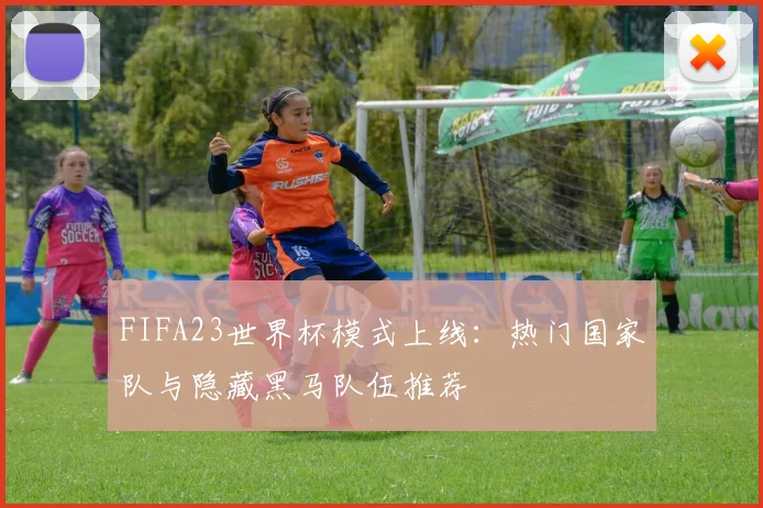 FIFA23世界杯模式上线：热门国家队与隐藏黑马队伍推荐