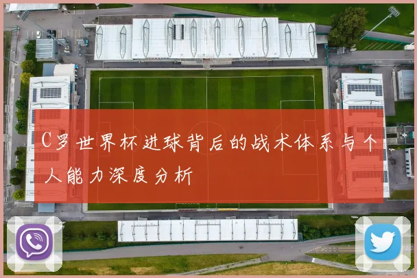 C罗世界杯进球背后的战术体系与个人能力深度分析