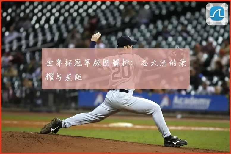 世界杯冠军版图解析:各大洲的荣耀与差距
