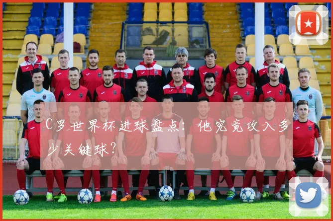 C罗世界杯进球盘点:他究竟攻入多少关键球?