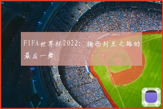 FIFA世界杯2022:梅西封王之路的最后一舞