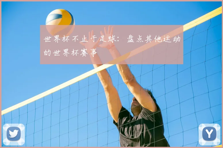 世界杯不止于足球:盘点其他运动的世界杯赛事