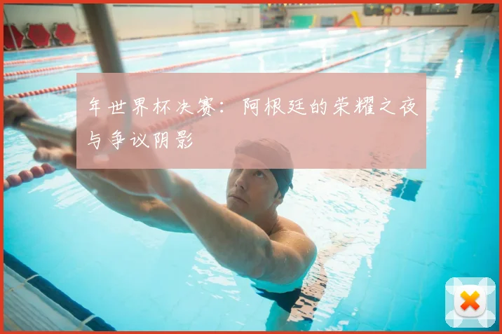 年世界杯决赛：阿根廷的荣耀之夜与争议阴影