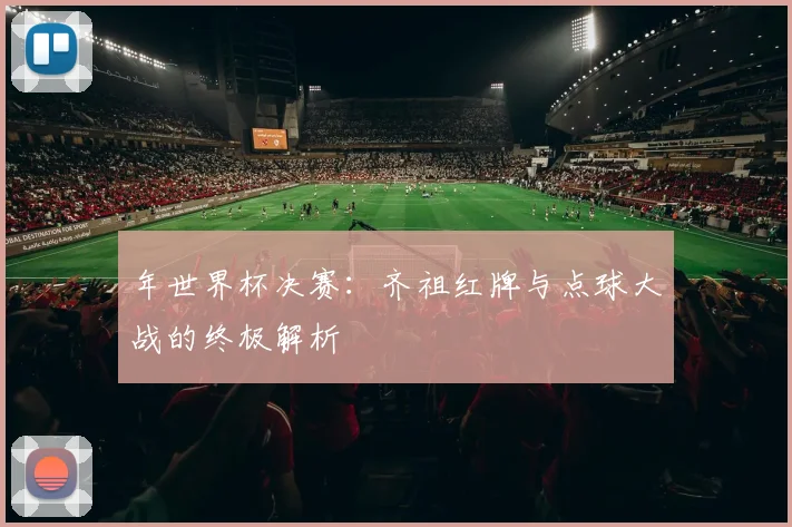 年世界杯决赛：齐祖红牌与点球大战的终极解析
